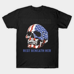 I Stand For This Flag Because Our Heroes Rest Beneath Her T-Shirt